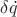 $\delta\dot{q}$