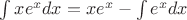 $\int xe^x dx=xe^x-\int e^xdx$