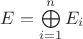 $E=\bigoplus\limits_{i=1}^n E_i$