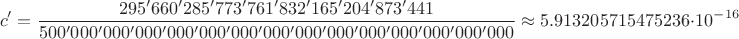 $$c'=\frac{295'660'285'773'761'832'165'204'873'441}{500'000'000'000'000'000'000'000'000'000'000'000'000'000'000}\approx 5.913205715475236\cdot 10^{-16}$$