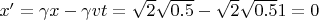 $x' = \gamma x - \gamma v t = \sqrt{2} \sqrt{0.5} - \sqrt{2}\sqrt{0.5} 1 = 0$