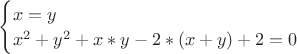 $
\begin{equation*}
 \begin{cases}
   x = y \\
   x^2 + y^2 + x*y - 2*(x+y) + 2 = 0
 \end{cases}
\end{equation*}
$