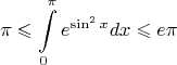 $$\pi\leqslant\int\limits_0^\pi e^{\sin^2x}dx \leqslant e\pi$$