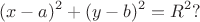 $$(x-a)^2+(y-b)^2=R^2?$$