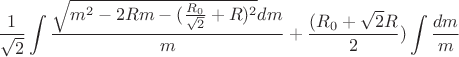 $$\frac{1}{\sqrt{2} }\int\limits_{}^{}\frac{\sqrt{m^2-2Rm-(\frac{R_{0}}{\sqrt{2}}+R)^2}dm}{m}+\frac{(R_{0}+\sqrt{2}R}{2})\int\limits_{}^{}\frac{dm}{m}$$