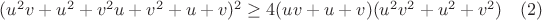 $(u^2v+u^2+v^2u+v^2+u+v)^2 \ge 4(uv+u+v)(u^2v^2+u^2+v^2) \quad \eqno{(2)}$