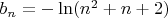 $% MathType!MTEF!2!1!+-
% feaagCart1ev2aaatCvAUfeBSjuyZL2yd9gzLbvyNv2CaerbuLwBLn
% hiov2DGi1BTfMBaeXatLxBI9gBaerbd9wDYLwzYbItLDharqqtubsr
% 4rNCHbGeaGqiVu0Je9sqqrpepC0xbbL8F4rqqrFfpeea0xe9Lq-Jc9
% vqaqpepm0xbba9pwe9Q8fsY-rqaqpepae9pg0FirpepeKkFr0xfr-x
% fr-xb9adbaqaaeGaciGaaiaabeqaamaabaabaaGcbaGaamOyamaaBa
% aaleaacaWGUbaabeaakiabg2da9iabgkHiTiGacYgacaGGUbGaaiik
% aiaad6gadaahaaWcbeqaaiaaikdaaaGccqGHRaWkcaWGUbGaey4kaS
% IaaGOmaiaacMcaaaa!421B!
\[{b_n} =  - \ln ({n^2} + n + 2)\]$