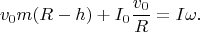 $$v_0m(R-h)+I_0\frac{v_0}{R}=I\omega.$$