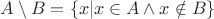 $A \setminus B = \{x | x \in A \wedge x \notin B\}$