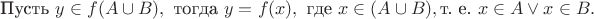 $$\text{Пусть } y \in f(A \cup B), \text{ тогда } y=f(x), \text{ где } x \in (A \cup B), \text{т. е. } x\in A \vee x \in B.$$