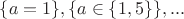 $\{a=1\},\{a\in\{1,5\}\},...$