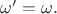 $\mathbf{\omega'} = \mathbf{\omega}.$