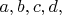 $a, b, c, d,$
