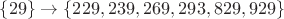 $\{29\}\to\{229, 239, 269, 293, 829, 929\}$ $\{29\}\to\{229, 239, 269, 293, 829, 929\}$