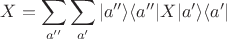 $\displaystyle X= \sum_{a''} \sum_{a'} |a'' \rangle \langle a'' | X | a' \rangle \langle a'|$