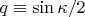 $q \equiv \sin {\kappa  \mathord{\left/ {\vphantom {\kappa  2}} \right. \kern-\nulldelimiterspace} 2}$