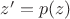 $z'=p(z)$