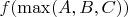 $f(\max(A,B,C))$