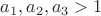 $a_1,a_2,a_3>1 $