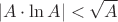 \[
\left| {A \cdot \ln A} \right| < \sqrt A 
\]