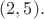 $(2,5).$