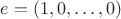 $e = (1,0,\ldots,0)$