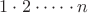$1\cdot2\cdot&hellip;\cdot n$