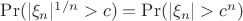 $\Pr(|\xi_n|^{1/n}>c)=\Pr(|\xi_n|>c^n)$