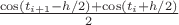$\frac{\cos(t_{i+1}-h/2) + \cos(t_i+h/2)}{2}$