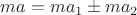$ ma = ma_1 \pm ma_2$