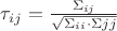 $\tau_{ij} = \frac{\Sigma_{ij}}{\sqrt{\Sigma_{ii} \cdot \Sigma{jj}}}$