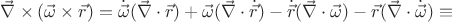 $\vec\nabla\times (\vec\omega\times\vec{r})=\dot{\vec\omega}(\vec\nabla\cdot\vec{r})+\vec\omega(\vec\nabla\cdot\dot{\vec{r}})-\dot{\vec{r}}(\vec\nabla\cdot\vec\omega)-\vec{r}(\vec\nabla\cdot\dot{\vec\omega})\equiv$
