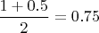 $\dfrac{1+0.5}{2}=0.75$
