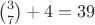$\binom{3}{7}+4=39$