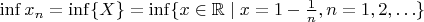 $\inf x_n = \inf\{X\} = \inf\{x\in \mathbb R \mid x=1-\frac{1}{n}, n=1,2,\ldots \}$