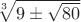$\sqrt[3]{9 \pm \sqrt{80}}$