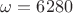 $\omega=6280$