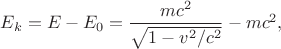$E_k=E-E_0=\dfrac{mc^2}{\sqrt{1-v^2/c^2}}-mc^2,$