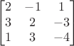 $$\begin{bmatrix}
 2&-1&1 \\
 3&2&-3 \\
 1&3&-4 
\end{bmatrix}$$