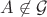$A\not\in\mathcal G$