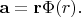 $\mathbf{a}=\mathbf{r}\Phi(r).$