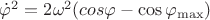 $\[{{\dot \varphi }^2} = 2{\omega ^2}(cos\varphi  - \cos {\varphi _{\max }})\]$