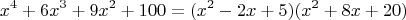 $$x^4+6 x^3+9 x^2+100=(x^2-2 x+5) (x^2+8 x+20)$$