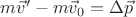 $m\vec v'-m\vec v_0=\Delta \vec p$
