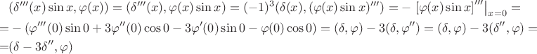 $$
\begin{align*}
&(\delta'''(x) \sin x, \varphi(x) ) = (\delta'''(x), \varphi (x) \sin x ) = (-1)^3 (\delta(x), (\varphi(x) \sin x )''') = - \left. \left[ \varphi(x) \sin x \right]'''\right|_{x = 0} = \\
=&-(\varphi'''(0) \sin 0 + 3 \varphi''(0) \cos 0 - 3 \varphi'(0) \sin 0 - \varphi(0) \cos 0) = (\delta, \varphi) - 3 (\delta, \varphi'') = (\delta, \varphi) - 3 (\delta'', \varphi) = \\ 
=&(\delta - 3 \delta'', \varphi)
\end{align*}
$$