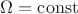 $\Omega  =  \operatorname{const}$