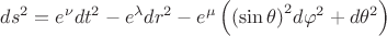 $\[d{s^2} = {e^\nu }d{t^2} - {e^\lambda }d{r^2} - {e^\mu }\left( {{{\left( {\sin \theta } \right)}^2}d{\varphi ^2} + d{\theta ^2}} \right)\]$