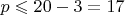 $p\leqslant 20-3=17$