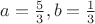 $ a =\frac{5}{3}, b=\frac{1}{3}$