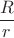 $\dfrac{R}{r}$
